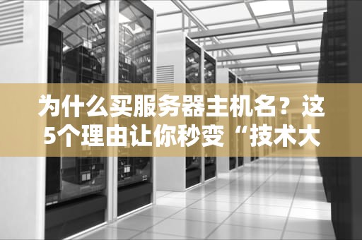 为什么买服务器主机名？这5个理由让你秒变“技术大佬”！