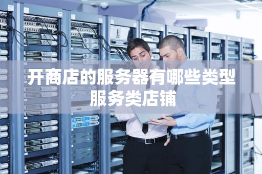 开商店的服务器有哪些类型 服务类店铺