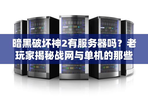 暗黑破坏神2有服务器吗？老玩家揭秘战网与单机的那些事儿！