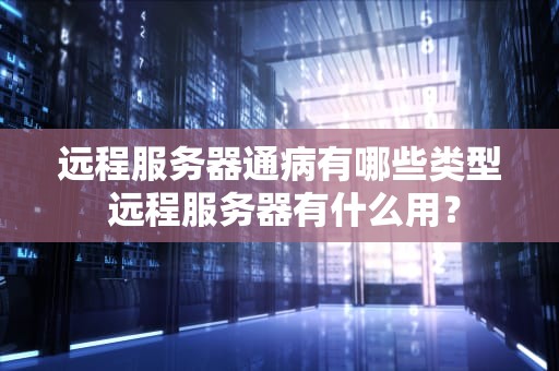 远程服务器通病有哪些类型 远程服务器有什么用？