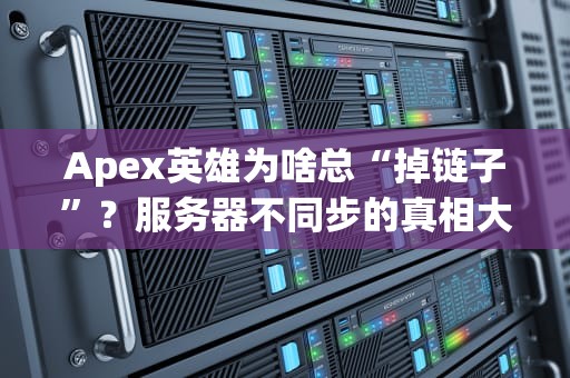 Apex英雄为啥总“掉链子”？服务器不同步的真相大揭秘！