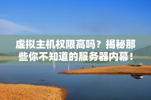 虚拟主机权限高吗？揭秘那些你不知道的服务器内幕！