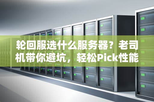 轮回服选什么服务器？老司机带你避坑，轻松Pick性能王者！