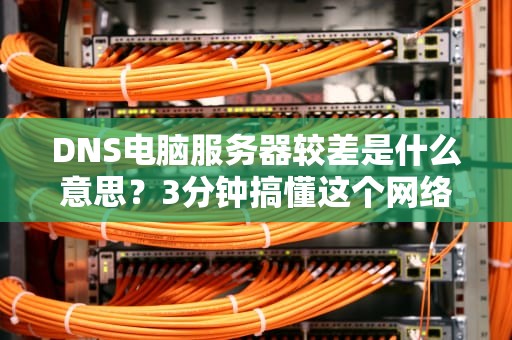 DNS电脑服务器较差是什么意思？3分钟搞懂这个网络红绿灯的故障原因！