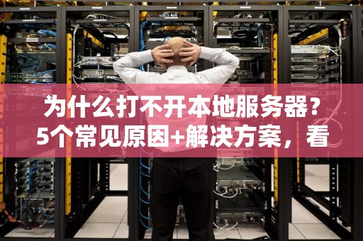 为什么打不开本地服务器？5个常见原因+解决方案，看完秒变运维大神！