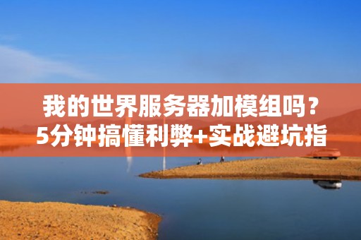 我的世界服务器加模组吗？5分钟搞懂利弊+实战避坑指南！