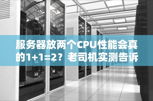 服务器放两个CPU性能会真的1+1=2？老司机实测告诉你真相！
