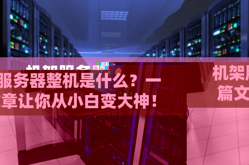 机架服务器整机是什么？一篇文章让你从小白变大神！