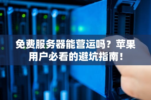 免费服务器能营运吗？苹果用户必看的避坑指南！