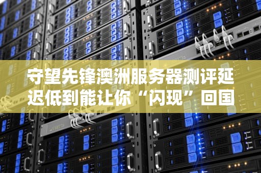 守望先锋澳洲服务器测评延迟低到能让你“闪现”回国的秘密！