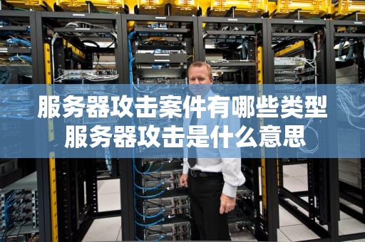 服务器攻击案件有哪些类型 服务器攻击是什么意思