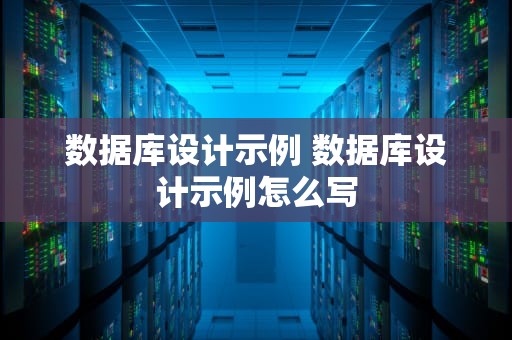 数据库设计示例 数据库设计示例怎么写