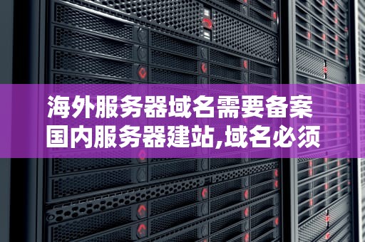 海外服务器域名需要备案 国内服务器建站,域名必须备案