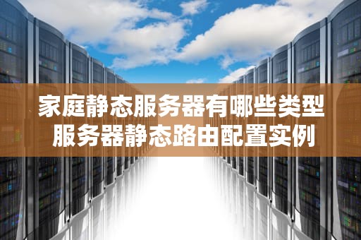 家庭静态服务器有哪些类型 服务器静态路由配置实例