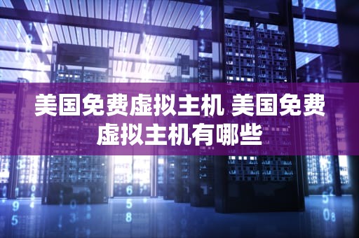 美国免费虚拟主机 美国免费虚拟主机有哪些