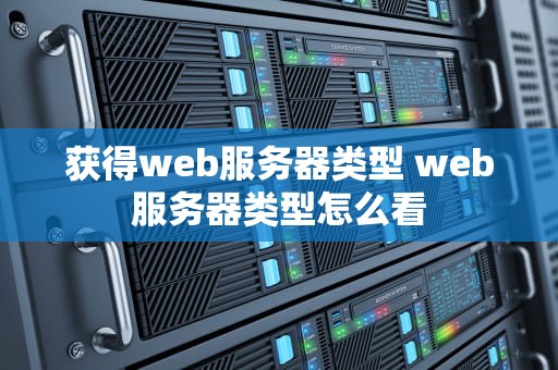 获得web服务器类型 web服务器类型怎么看