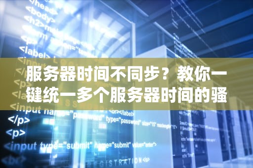 服务器时间不同步？教你一键统一多个服务器时间的骚操作！