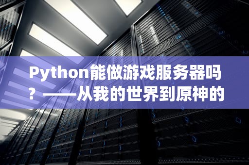 Python能做游戏服务器吗？——从我的世界到原神的技术真相