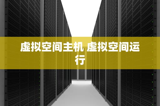 虚拟空间主机 虚拟空间运行