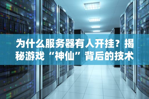 为什么服务器有人开挂？揭秘游戏“神仙”背后的技术真相与防坑指南
