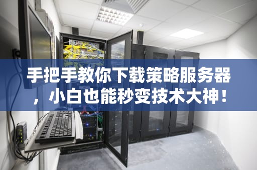 手把手教你下载策略服务器，小白也能秒变技术大神！