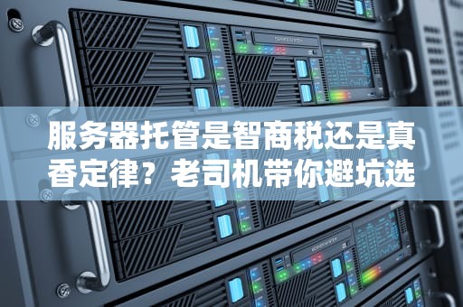 服务器托管是智商税还是真香定律？老司机带你避坑选最优方案！