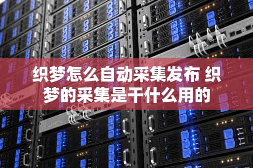 织梦怎么自动采集发布 织梦的采集是干什么用的