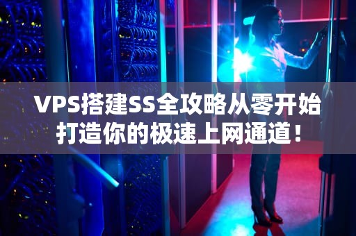 VPS搭建SS全攻略从零开始打造你的极速上网通道！