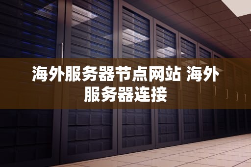 海外服务器节点网站 海外服务器连接