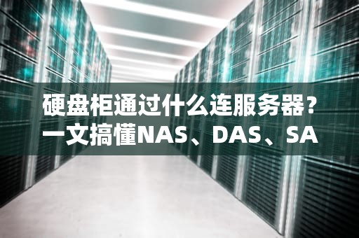 硬盘柜通过什么连服务器？一文搞懂NAS、DAS、SAN的“花式接线法”
