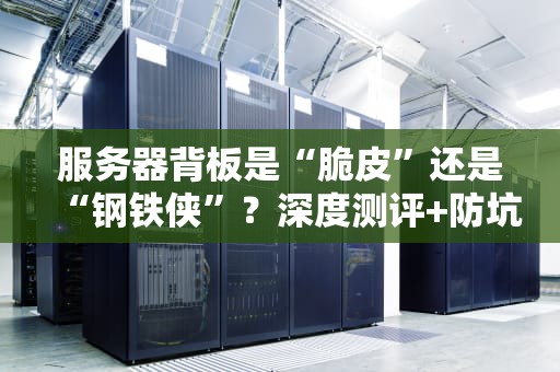 服务器背板是“脆皮”还是“钢铁侠”？深度测评+防坑指南！