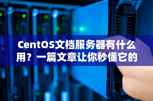 CentOS文档服务器有什么用？一篇文章让你秒懂它的“超能力”！