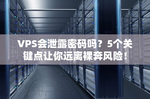 VPS会泄露密码吗？5个关键点让你远离裸奔风险！