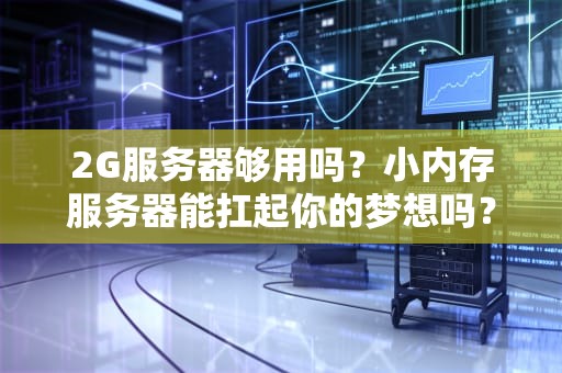 2G服务器够用吗？小内存服务器能扛起你的梦想吗？