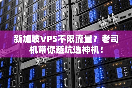 新加坡VPS不限流量？老司机带你避坑选神机！
