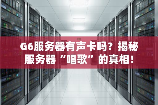 G6服务器有声卡吗？揭秘服务器“唱歌”的真相！