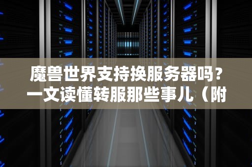 魔兽世界支持换服务器吗？一文读懂转服那些事儿（附专业避坑指南）