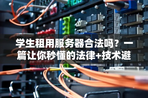 学生租用服务器合法吗？一篇让你秒懂的法律+技术避坑指南！