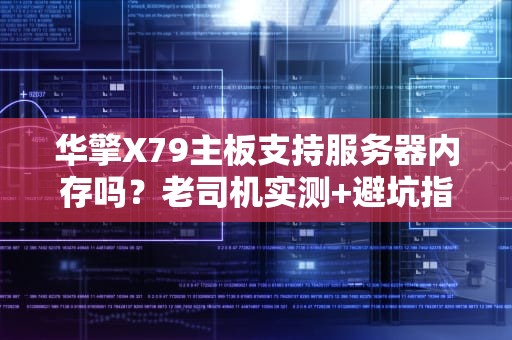 华擎X79主板支持服务器内存吗？老司机实测+避坑指南！