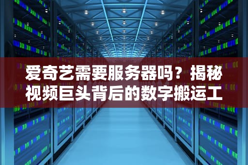 爱奇艺需要服务器吗？揭秘视频巨头背后的数字搬运工！
