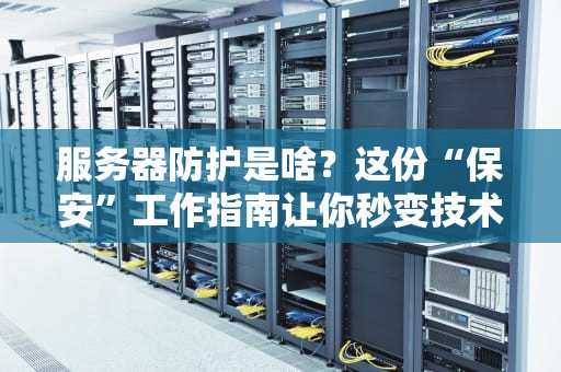 服务器防护是啥？这份“保安”工作指南让你秒变技术大牛！