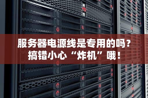 服务器电源线是专用的吗？搞错小心“炸机”哦！