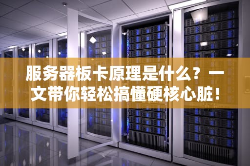 服务器板卡原理是什么？一文带你轻松搞懂硬核心脏！