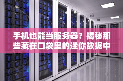 手机也能当服务器？揭秘那些藏在口袋里的迷你数据中心！