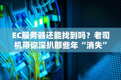 EC服务器还能找到吗？老司机带你深扒那些年“消失”的神机！