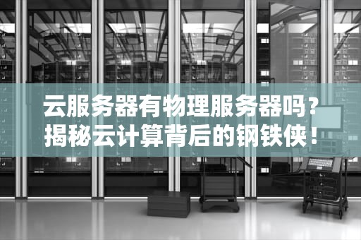 云服务器有物理服务器吗？揭秘云计算背后的钢铁侠！