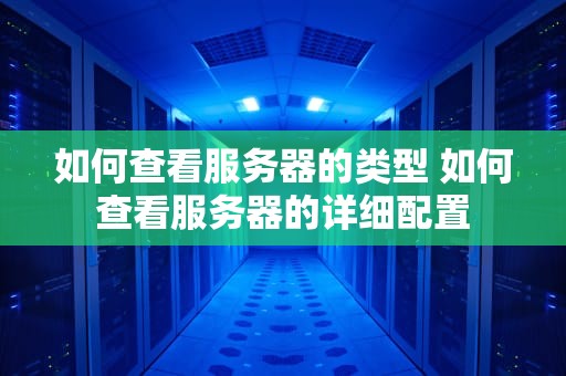 如何查看服务器的类型 如何查看服务器的详细配置