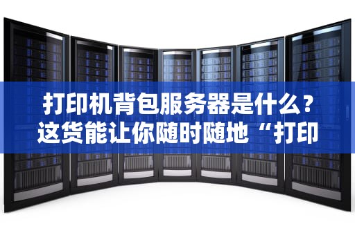 打印机背包服务器是什么？这货能让你随时随地“打印”整个互联网！