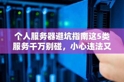 个人服务器避坑指南这5类服务千万别碰，小心违法又赔钱！