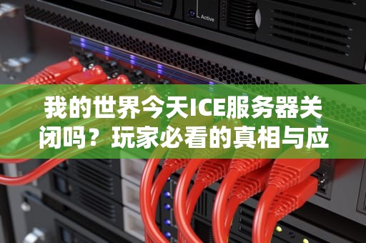 我的世界今天ICE服务器关闭吗？玩家必看的真相与应对指南